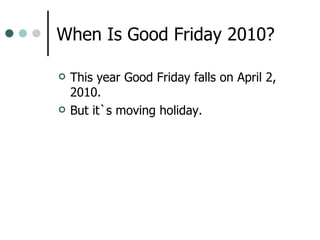 When Is Good Friday 2010? This year  Good Friday falls on April 2, 2010.  But it`s moving holiday. 