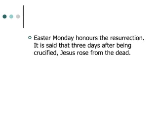 Easter Monday honours the resurrection. It is said that three days after being crucified, Jesus rose from the dead.  