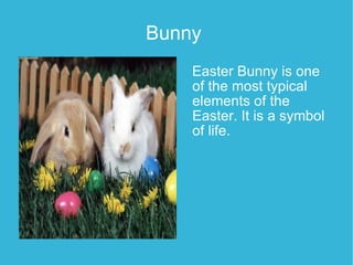 Bunny   Easter Bunny is one of the most typical elements of the Easter. It is a symbol of life. 