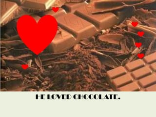 HE LOVED CHOCOLATE.