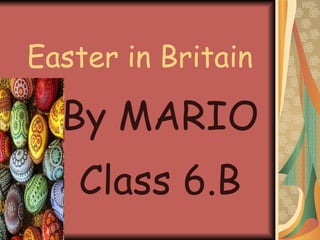 Easter in Britain By MARIO Class 6.B 