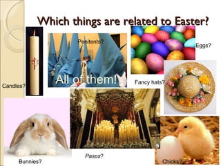 Which things are related to Easter? Candles? Bunnies? Chicks? Penitents? Eggs? Pasos ? Fancy hats? All of them! 