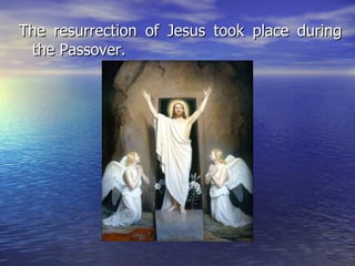 The resurrection of Jesus took place during the Passover.  