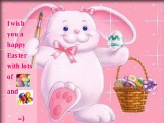 I wish you a happy Easter with lots of and  =) 