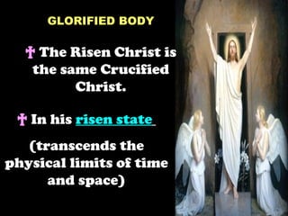 GLORIFIED BODY

  † The Risen Christ is
   the same Crucified
         Christ.

 † In his risen state
   (transcends the
physical limits of time
      and space)
 