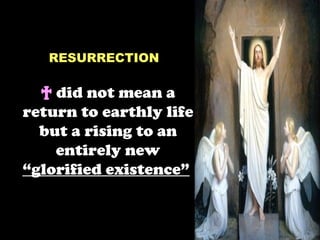 RESURRECTION

  † did not mean a
return to earthly life
  but a rising to an
    entirely new
“glorified existence”
 