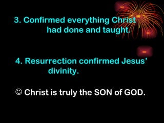 3. Confirmed everything Christ
         had done and taught.


4. Resurrection confirmed Jesus’
        divinity.

 Christ is truly the SON of GOD.
 