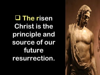  The risen
 Christ is the
principle and
source of our
    future
resurrection.
 