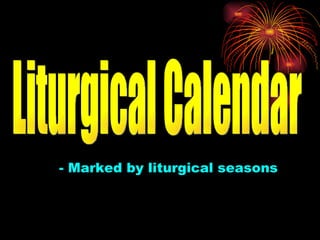 - Marked by liturgical seasons
 