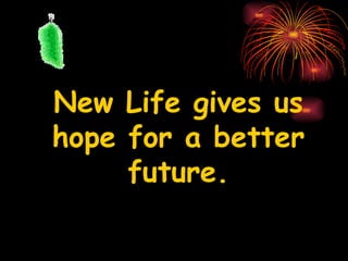 New Life gives us
hope for a better
     future.
 