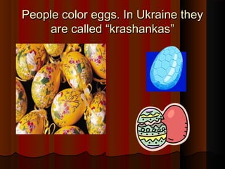 People color eggs. In Ukraine theyPeople color eggs. In Ukraine they
are calledare called ““krashankaskrashankas””
 