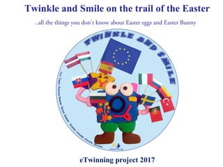 Twinkle and Smile on the trail of the Easter
eTwinning project 2017
..all the things you don’t know about Easter eggs and Easter Bunny
 