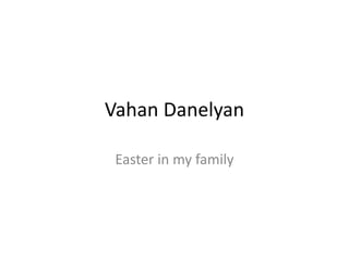 Vahan Danelyan
Easter in my family
 