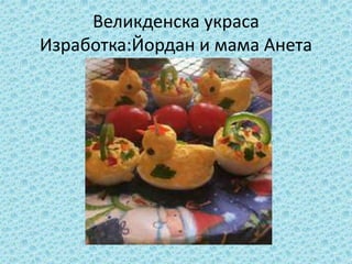 Великденска украса
Изработка:Йордан и мама Анета
 