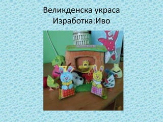 Великденска украса
Изработка:Иво
 
