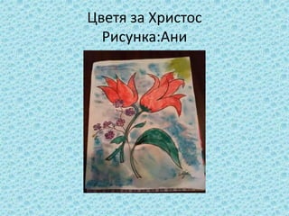 Цветя за Христос
Рисунка:Ани
 