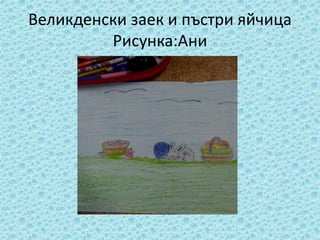 Великденски заек и пъстри яйчица
Рисунка:Ани
 