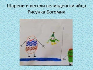 Шарени и весели великденски яйца
Рисунка:Богомил
 