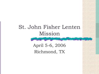 St. John Fisher Lenten
Mission
April 5-6, 2006
Richmond, TX
 