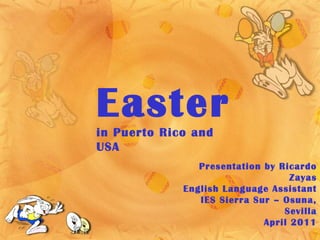 Easter in Puerto Rico and USA Presentation by Ricardo Zayas English Language Assistant IES Sierra Sur – Osuna, Sevilla April 2011 
