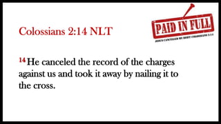 He canceled the record of the charges
against us and took it away by nailing it to
the cross.
 