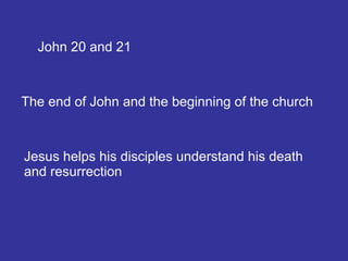 John 20 and 21 The end of John and the beginning of the church Jesus helps his disciples understand his death and resurrection 