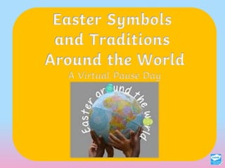 Easter Symbols
and Traditions
Around the World
A Virtual Pause Day
 