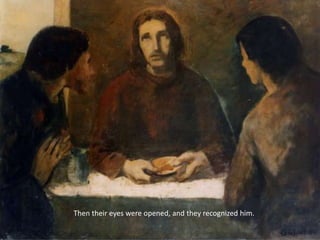 Then their eyes were opened, and they recognized him.
 