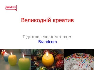 Великодній креатив Підготовлено агентством  Brandcom 