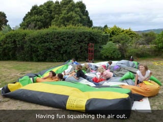 Having fun squashing the air out.