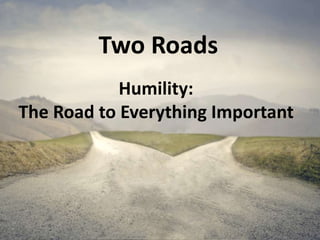 Two Roads
Humility:
The Road to Everything Important
 