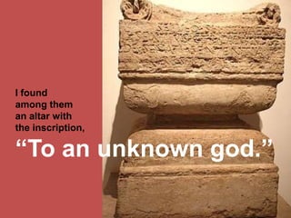 I found
among them
an altar with
the inscription,
“To an unknown god.”
 