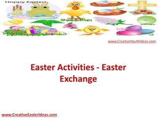 Easter Activities - Easter
Exchange
www.CreativeEasterIdeas.com
www.CreativeYouthIdeas.com
 