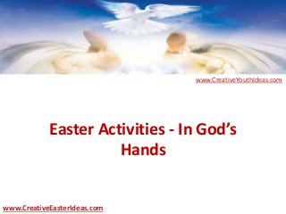 Easter Activities - In God’s
Hands
www.CreativeEasterIdeas.com
www.CreativeYouthIdeas.com
 
