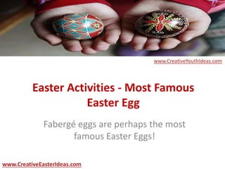 Easter Activities - Most Famous
Easter Egg
Fabergé eggs are perhaps the most
famous Easter Eggs!
www.CreativeEasterIdeas.com
www.CreativeYouthIdeas.com
 