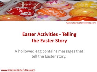 Easter Activities - Telling
the Easter Story
A hollowed egg contains messages that
tell the Easter story.
www.CreativeEasterIdeas.com
www.CreativeYouthIdeas.com
 