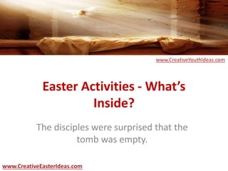 Easter Activities - What’s
Inside?
The disciples were surprised that the
tomb was empty.
www.CreativeEasterIdeas.com
www.CreativeYouthIdeas.com
 