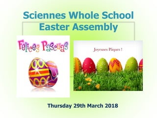 Sciennes Whole School
Easter Assembly
Thursday 29th March 2018
 