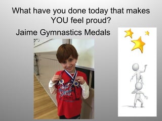 What have you done today that makes
YOU feel proud?
Jaime Gymnastics Medals
 