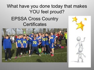 What have you done today that makes
YOU feel proud?
EPSSA Cross Country
Certificates
 