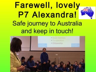 Farewell, lovely
P7 Alexandra!
Safe journey to Australia
and keep in touch!
 