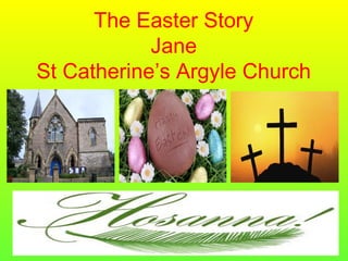 The Easter Story
Jane
St Catherine’s Argyle Church
 
