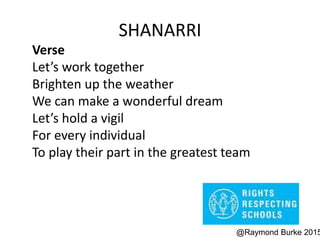 SHANARRI
Verse
Let’s work together
Brighten up the weather
We can make a wonderful dream
Let’s hold a vigil
For every individual
To play their part in the greatest team
@Raymond Burke 2015
 