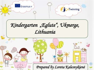 Kindergarten „Eglute“, Ukmerge,
Lithuania
Prepared by Loreta Kalesnykienė
 