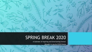 SPRING BREAK 2020
A Calendar of Inspiring and Entertaining Events!
Brought to you by CCHS Drama
 