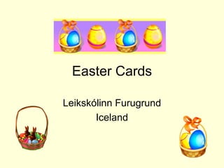 Easter Cards

Leikskólinn Furugrund
       Iceland
 
