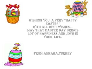 Wishing you  a very “HAPPY EASTER”with all best wishes…May that EASTER Day bringslot of Happiness and joys in your  life. FROM Ankara,tURKEY 