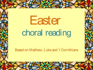 Easter

choral reading
Based on Matthew, Luke and 1 Corinthians

 