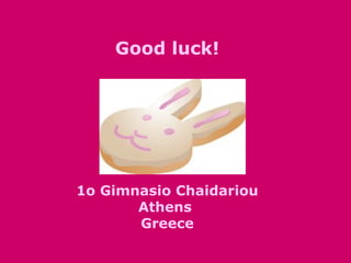 Good luck!
1o Gimnasio Chaidariou
Athens
Greece
 