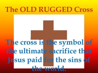 The OLD RUGGED Cross



The cross is the symbol of
the ultimate sacrifice that
 Jesus paid for the sins of
        the world.
 
